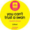 You Can't Trust a Swan